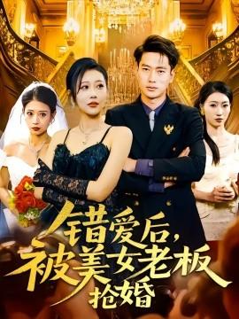 錯(cuò)愛(ài)后，被美女老板搶婚(全集)