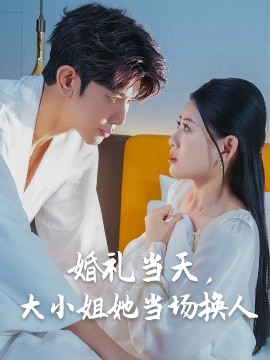 婚禮當(dāng)天，大小姐她當(dāng)場換人(全集)