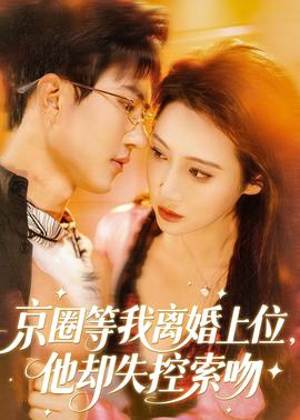 京圈等我離婚上位，他卻失控索吻(全集)